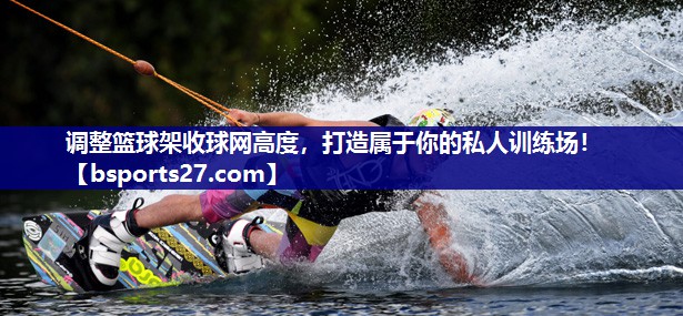 调整篮球架收球网高度,打造属于你的私人训练场! 调整篮球架收球网高度,打造属于你的私人训练场!