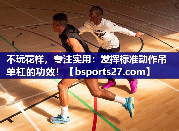 不玩花样，专注实用：发挥标准动作吊单杠的功效！