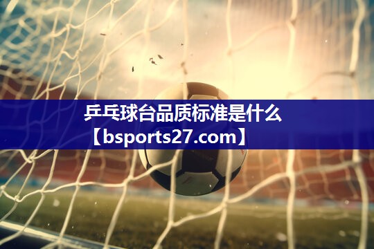 乒乓球台品质标准是什么 乒乓球台品质标准是什么
